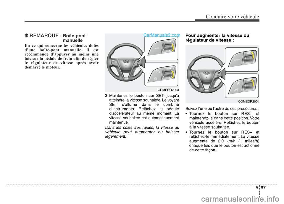 Hyundai Santa Fe 2013  Manuel du propriétaire (in French) 567
Conduire votre véhicule
✽REMARQUE- Boîte-pont
manuelle
En ce qui concerne les véhicules dotés
dune boîte-pont manuelle, il est
recommandé dappuyer au moins une
fois sur la pédale de fre