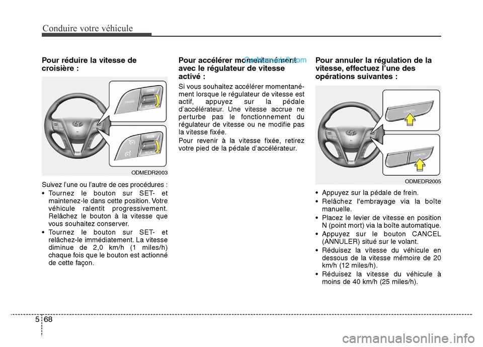 Hyundai Santa Fe 2013  Manuel du propriétaire (in French) Conduire votre véhicule
68 5
Pour réduire la vitesse de
croisière :
Suivez l’une ou l’autre de ces procédures :
• Tournez le bouton sur SET- et
maintenez-le dans cette position. Votre
véhic
