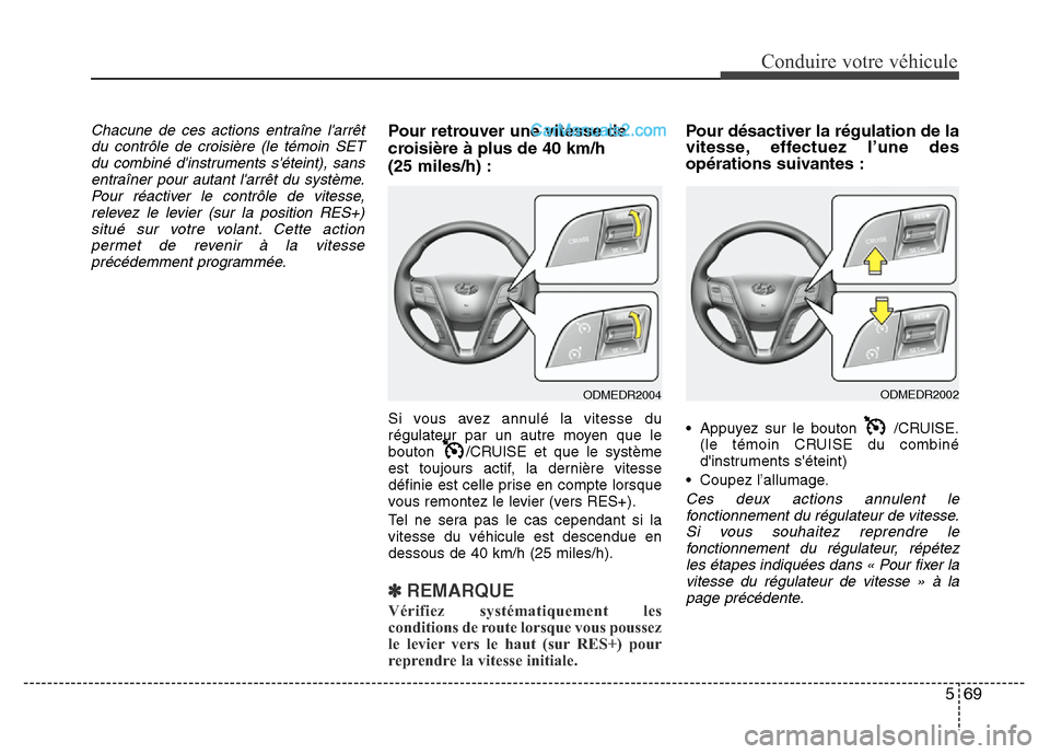 Hyundai Santa Fe 2013  Manuel du propriétaire (in French) 569
Conduire votre véhicule
Chacune de ces actions entraîne larrêt
du contrôle de croisière (le témoin SET
du combiné dinstruments séteint), sans
entraîner pour autant larrêt du système