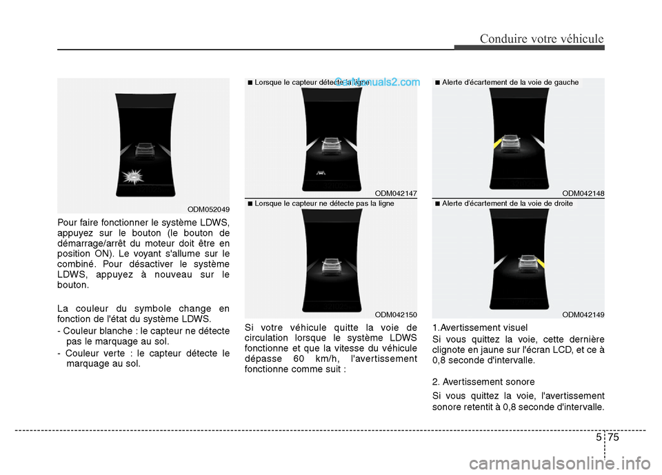Hyundai Santa Fe 2013  Manuel du propriétaire (in French) 575
Conduire votre véhicule
Pour faire fonctionner le système LDWS,
appuyez sur le bouton (le bouton de
démarrage/arrêt du moteur doit être en
position ON). Le voyant sallume sur le
combiné. Po