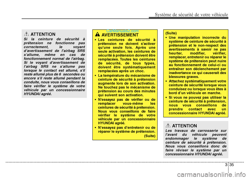 Hyundai Santa Fe 2013  Manuel du propriétaire (in French) 335
Système de sécurité de votre véhicule 
ATTENTION
Si la ceinture de sécurité à
prétension ne fonctionne pas
correctement, le voyant
davertissement de lairbag SRS
sallume, même en cas de
