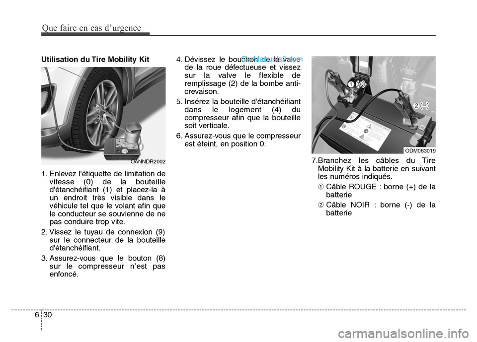Hyundai Santa Fe 2013 Manuel du propriétaire (in French) Que faire en cas d’urgence
30 6
Utilisation du Tire Mobility Kit
1. Enlevez létiquette de limitation de
vitesse (0) de la bouteille
détanchéifiant (1) et placez-la à
un endroit très visible Hyundai Santa Fe 2013 Manuel du propriétaire (in French) Que faire en cas d’urgence
30 6
Utilisation du Tire Mobility Kit
1. Enlevez létiquette de limitation de
vitesse (0) de la bouteille
détanchéifiant (1) et placez-la à
un endroit très visible