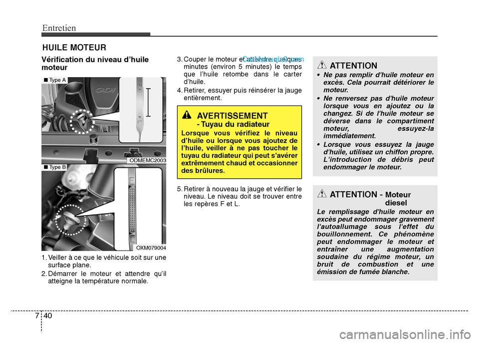 Hyundai Santa Fe 2013 Manuel du propriétaire (in French) Entretien
40 7
HUILE MOTEUR
Vérification du niveau d’huile
moteur
1. Veiller à ce que le véhicule soit sur une
surface plane.
2. Démarrer le moteur et attendre qu’il
atteigne la température n Hyundai Santa Fe 2013 Manuel du propriétaire (in French) Entretien
40 7
HUILE MOTEUR
Vérification du niveau d’huile
moteur
1. Veiller à ce que le véhicule soit sur une
surface plane.
2. Démarrer le moteur et attendre qu’il
atteigne la température n