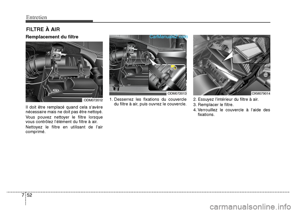 Hyundai Santa Fe 2013 Manuel du propriétaire (in French) Entretien
52 7
FILTRE À AIR
Remplacement du filtre
Il doit être remplacé quand cela s’avère
nécessaire mais ne doit pas être nettoyé.
Vous pouvez nettoyer le filtre lorsque
vous contrôlez l Hyundai Santa Fe 2013 Manuel du propriétaire (in French) Entretien
52 7
FILTRE À AIR
Remplacement du filtre
Il doit être remplacé quand cela s’avère
nécessaire mais ne doit pas être nettoyé.
Vous pouvez nettoyer le filtre lorsque
vous contrôlez l