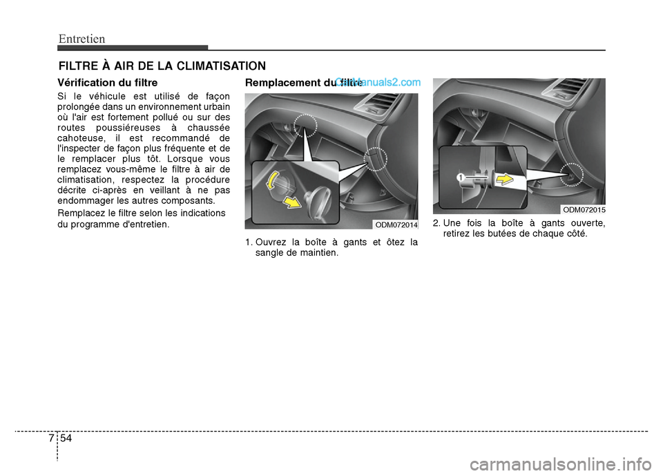 Hyundai Santa Fe 2013  Manuel du propriétaire (in French) Entretien
54 7
FILTRE À AIR DE LA CLIMATISATION
Vérification du filtre
Si le véhicule est utilisé de façon
prolongée dans un environnement urbain
où lair est fortement pollué ou sur des
route