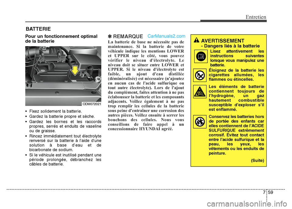 Hyundai Santa Fe 2013  Manuel du propriétaire (in French) 759
Entretien
BATTERIE
Pour un fonctionnement optimal
de la batterie
• Fixez solidement la batterie.
• Gardez la batterie propre et sèche.
• Gardez les bornes et les raccords
propres, serrés e