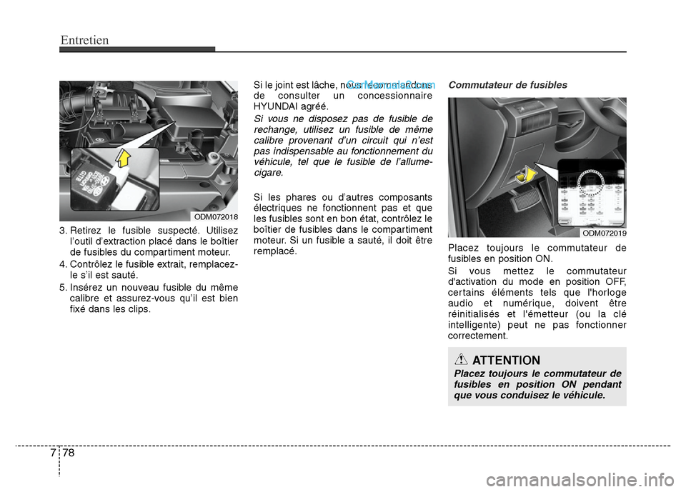 Hyundai Santa Fe 2013 Manuel du propriétaire (in French) Entretien
78 7
3. Retirez le fusible suspecté. Utilisez
l’outil d’extraction placé dans le boîtier
de fusibles du compartiment moteur.
4. Contrôlez le fusible extrait, remplacez-
le s’il est Hyundai Santa Fe 2013 Manuel du propriétaire (in French) Entretien
78 7
3. Retirez le fusible suspecté. Utilisez
l’outil d’extraction placé dans le boîtier
de fusibles du compartiment moteur.
4. Contrôlez le fusible extrait, remplacez-
le s’il est