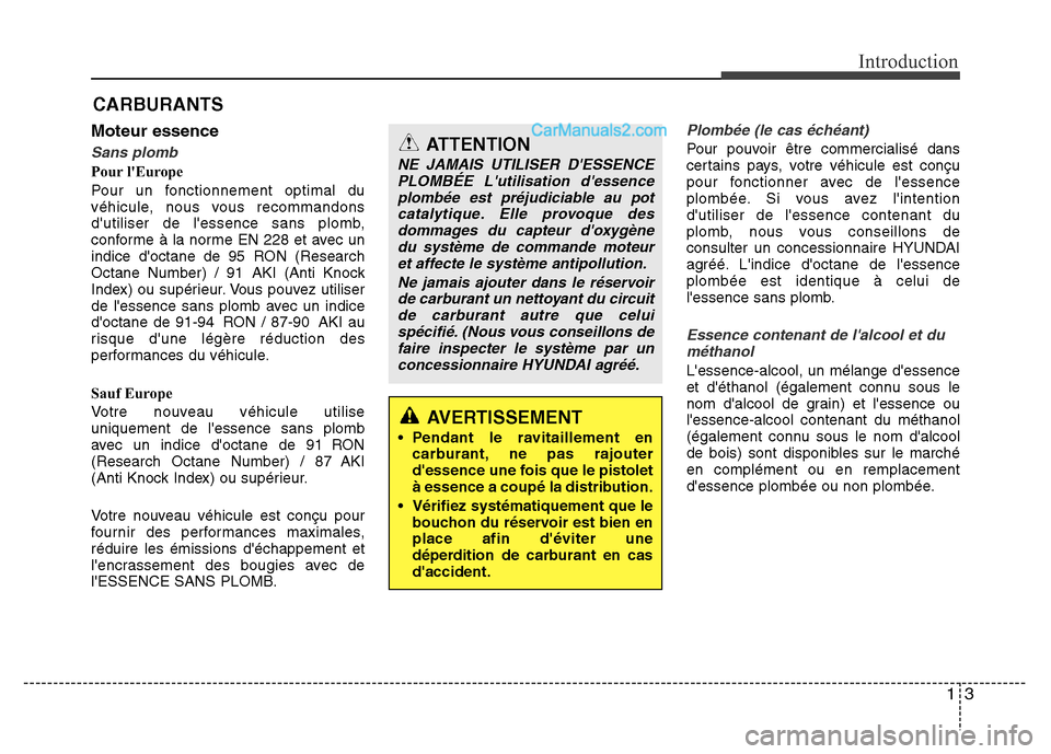 Hyundai Santa Fe 2013  Manuel du propriétaire (in French) 13
Introduction
Moteur essence
Sans plomb
Pour lEurope
Pour un fonctionnement optimal du
véhicule, nous vous recommandons
dutiliser de lessence sans plomb,
conforme à la norme EN 228 et avec un
i