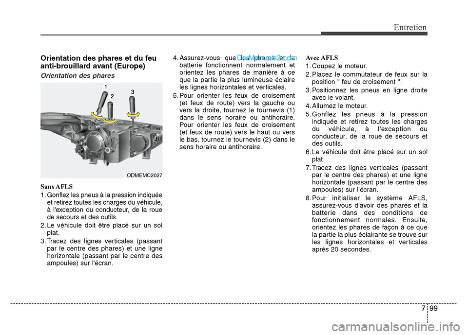 Hyundai Santa Fe 2013  Manuel du propriétaire (in French) 799
Entretien
Orientation des phares et du feu
anti-brouillard avant (Europe)
Orientation des phares
Sans AFLS
1. Gonflez les pneus à la pression indiquée
et retirez toutes les charges du véhicule,