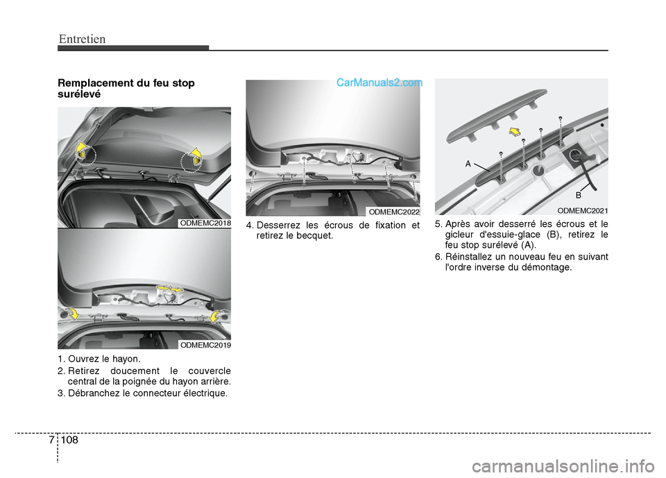 Hyundai Santa Fe 2013 Manuel du propriétaire (in French) Entretien
108 7
Remplacement du feu stop
surélevé
1. Ouvrez le hayon.
2. Retirez doucement le couvercle
central de la poignée du hayon arrière.
3. Débranchez le connecteur électrique.4. Desserre Hyundai Santa Fe 2013 Manuel du propriétaire (in French) Entretien
108 7
Remplacement du feu stop
surélevé
1. Ouvrez le hayon.
2. Retirez doucement le couvercle
central de la poignée du hayon arrière.
3. Débranchez le connecteur électrique.4. Desserre
