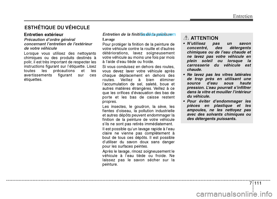 Hyundai Santa Fe 2013 Manuel du propriétaire (in French) 7 111
Entretien
ESTHÉTIQUE DU VÉHICULE
Entretien extérieur
Précaution d’ordre général
concernant l’entretien de l’extérieur
de votre véhicule
Lorsque vous utilisez des nettoyants
chimiqu Hyundai Santa Fe 2013 Manuel du propriétaire (in French) 7 111
Entretien
ESTHÉTIQUE DU VÉHICULE
Entretien extérieur
Précaution d’ordre général
concernant l’entretien de l’extérieur
de votre véhicule
Lorsque vous utilisez des nettoyants
chimiqu