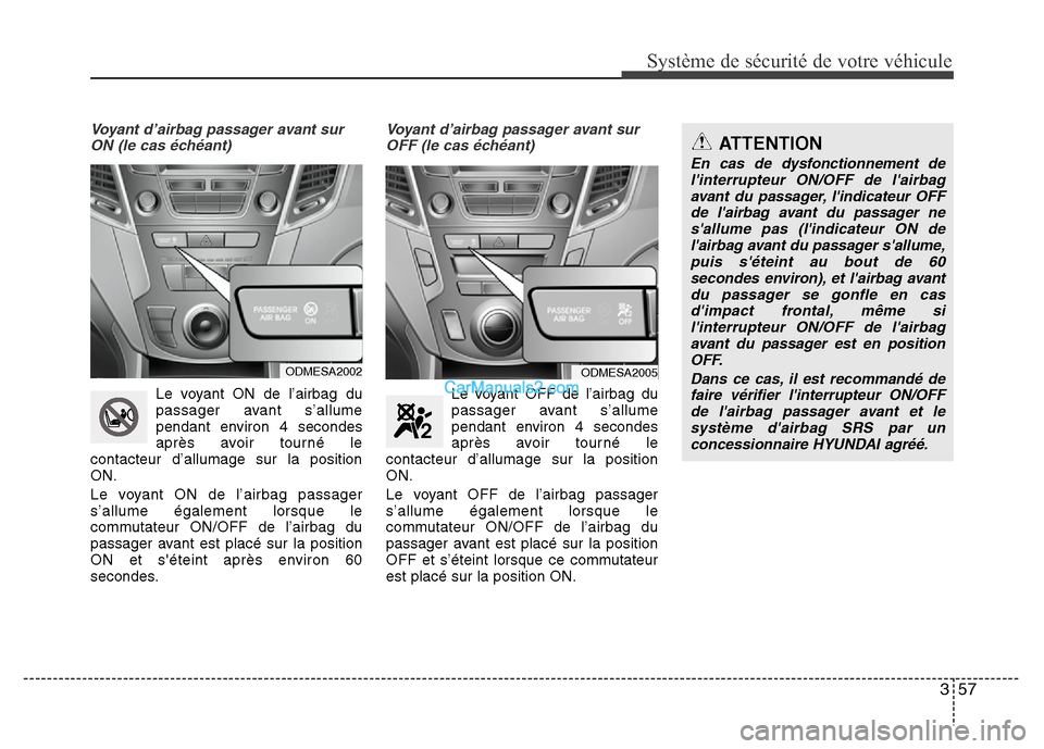 Hyundai Santa Fe 2013  Manuel du propriétaire (in French) 357
Système de sécurité de votre véhicule 
Voyant d’airbag passager avant sur
ON (le cas échéant)
Le voyant ON de l’airbag du
passager avant s’allume
pendant environ 4 secondes
après avoi
