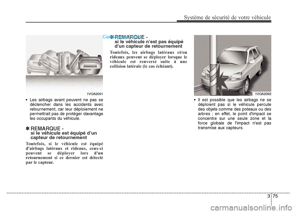 Hyundai Santa Fe 2013  Manuel du propriétaire (in French) 375
Système de sécurité de votre véhicule 
• Les airbags avant peuvent ne pas se
déclencher dans les accidents avec
retournement, car leur déploiement ne
permettrait pas de protéger davantage