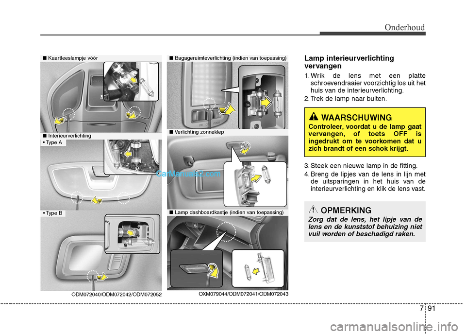 Hyundai Santa Fe 2013  Handleiding (in Dutch) 791
Onderhoud
Lamp interieurverlichting 
vervangen 
1. Wrik de lens met een platteschroevendraaier voorzichtig los uit het 
huis van de interieurverlichting.
2. Trek de lamp naar buiten. 
3. Steek een