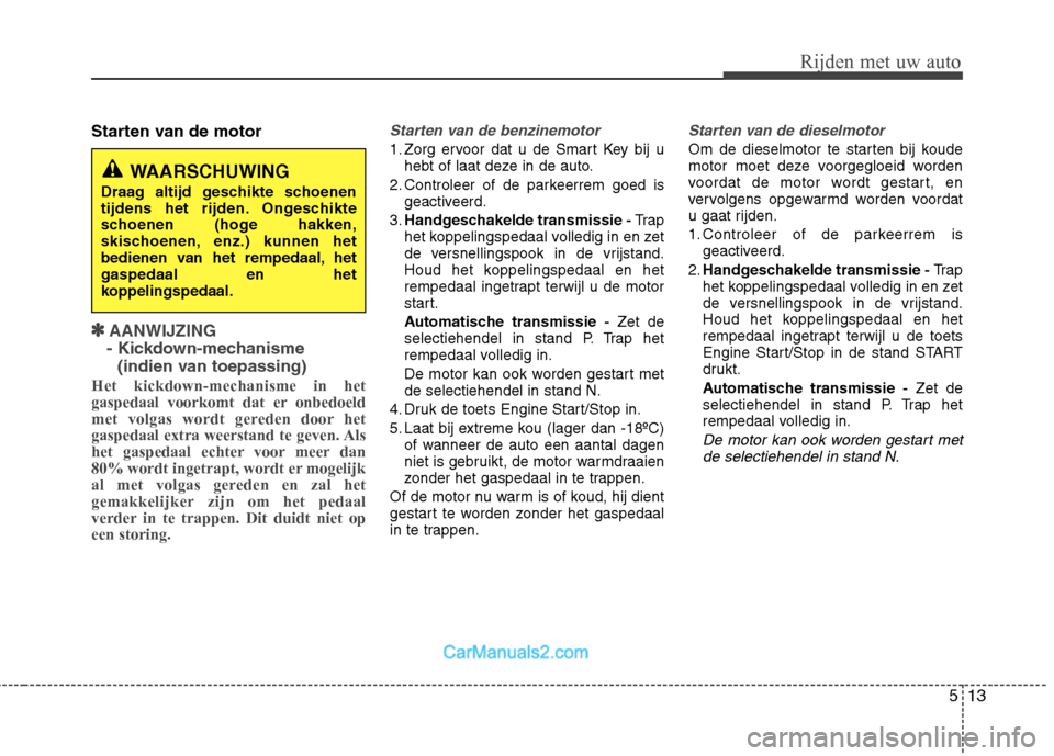 Hyundai Santa Fe 2013  Handleiding (in Dutch) 513
Rijden met uw auto
Starten van de motor
✽✽AANWIJZING 
- Kickdown-mechanisme  (indien van toepassing)
Het kickdown-mechanisme in het 
gaspedaal voorkomt dat er onbedoeld
met volgas wordt gerede