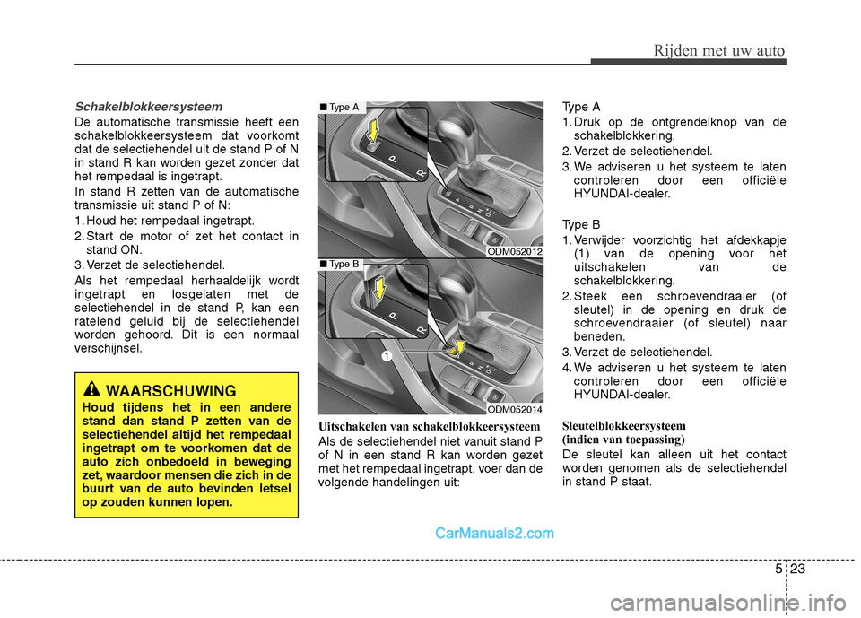 Hyundai Santa Fe 2013 Handleiding (in Dutch) 523
Rijden met uw auto
Schakelblokkeersysteem
De automatische transmissie heeft een
schakelblokkeersysteem dat voorkomtdat de selectiehendel uit de stand P of N
in stand R kan worden gezet zonder da Hyundai Santa Fe 2013 Handleiding (in Dutch) 523
Rijden met uw auto
Schakelblokkeersysteem
De automatische transmissie heeft een
schakelblokkeersysteem dat voorkomtdat de selectiehendel uit de stand P of N
in stand R kan worden gezet zonder da