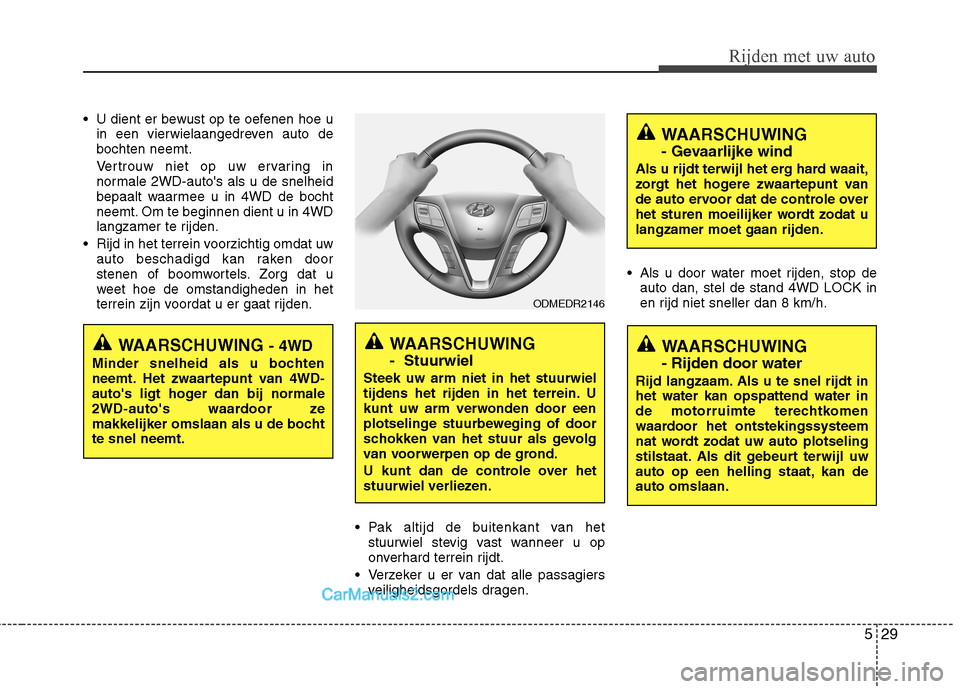 Hyundai Santa Fe 2013  Handleiding (in Dutch) 529
Rijden met uw auto
 U dient er bewust op te oefenen hoe uin een vierwielaangedreven auto de bochten neemt. 
Vertrouw niet op uw ervaring in 
normale 2WD-autos als u de snelheid
bepaalt waarmee u 