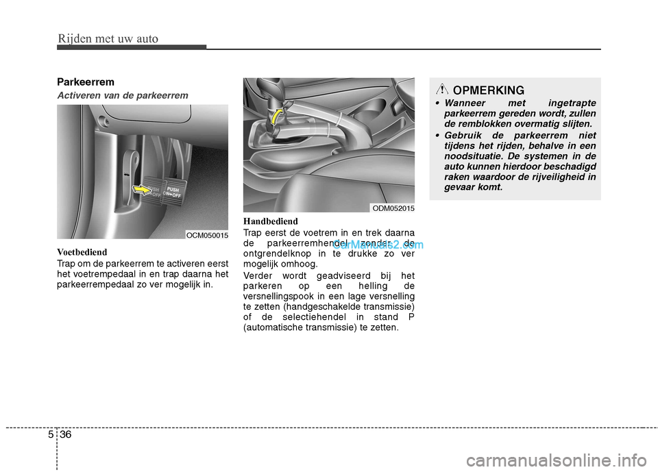 Hyundai Santa Fe 2013  Handleiding (in Dutch) Rijden met uw auto
36
5
Parkeerrem
Activeren van de parkeerrem
Voetbediend 
Trap om de parkeerrem te activeren eerst 
het voetrempedaal in en trap daarna het
parkeerrempedaal zo ver mogelijk in. Handb