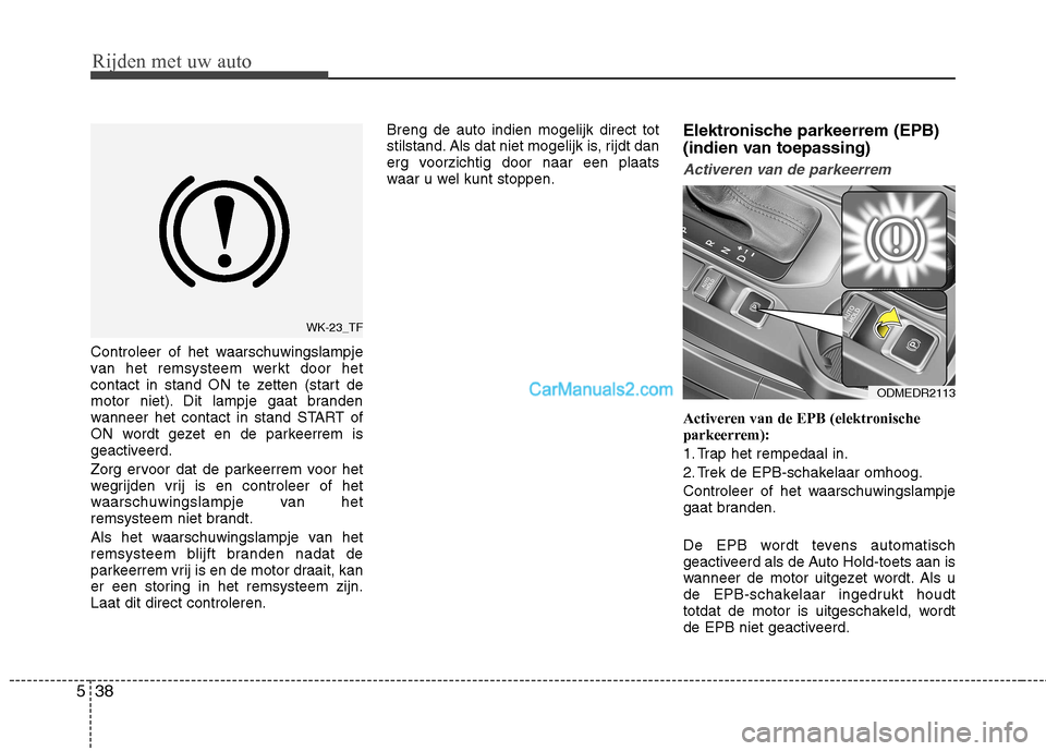 Hyundai Santa Fe 2013  Handleiding (in Dutch) Rijden met uw auto
38
5
Controleer of het waarschuwingslampje 
van het remsysteem werkt door het
contact in stand ON te zetten (start de
motor niet). Dit lampje gaat branden
wanneer het contact in sta