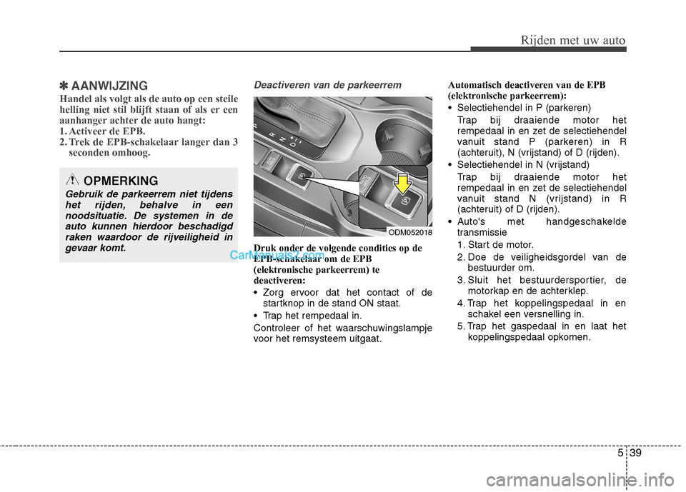 Hyundai Santa Fe 2013  Handleiding (in Dutch) 539
Rijden met uw auto
✽✽AANWIJZING
Handel als volgt als de auto op een steile 
helling niet stil blijft staan of als er een
aanhanger achter de auto hangt:
1. Activeer de EPB.
2. Trek de EPB-scha