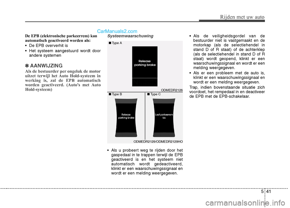 Hyundai Santa Fe 2013  Handleiding (in Dutch) 541
Rijden met uw auto
De EPB (elektronische parkeerrem) kan automatisch geactiveerd worden als: 
 De EPB oververhit is 
 Het systeem aangestuurd wordt doorandere systemen
✽✽ AANWIJZING
Als de bes
