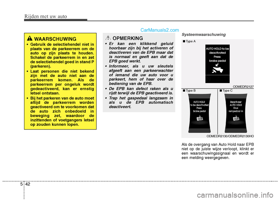 Hyundai Santa Fe 2013  Handleiding (in Dutch) Rijden met uw auto
42
5
Systeemwaarschuwing
Als de overgang van Auto Hold naar EPB 
niet op de juiste wijze verloopt, klinkt er
een waarschuwingssignaal en wordt er
een melding weergegeven.
WAARSCHUWI