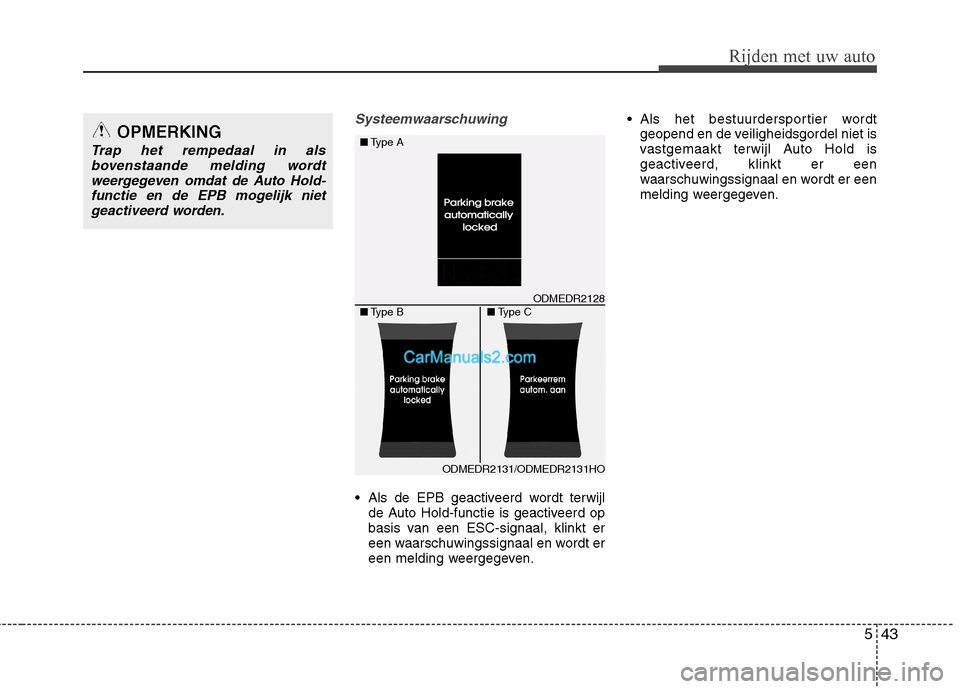 Hyundai Santa Fe 2013  Handleiding (in Dutch) 543
Rijden met uw auto
Systeemwaarschuwing
 Als de EPB geactiveerd wordt terwijlde Auto Hold-functie is geactiveerd op 
basis van een ESC-signaal, klinkt er
een waarschuwingssignaal en wordt er
een me