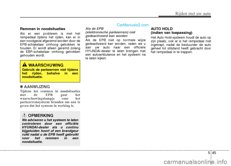 Hyundai Santa Fe 2013  Handleiding (in Dutch) 545
Rijden met uw auto
Remmen in noodsituaties 
Als er een probleem is met het 
rempedaal tijdens het rijden, kan er in
een noodgeval afgeremd worden door de
EPB-schakelaar omhoog getrokken te
houden.