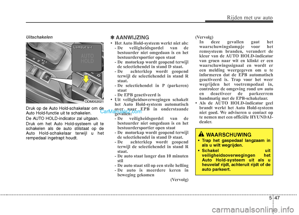 Hyundai Santa Fe 2013 Handleiding (in Dutch) 547
Rijden met uw auto
Uitschakelen
Druk op de Auto Hold-schakelaar om de
Auto Hold-functie uit te schakelen.
De AUTO HOLD-indicator zal uitgaan.
Druk om het Auto Hold-systeem uit te
schakelen als Hyundai Santa Fe 2013 Handleiding (in Dutch) 547
Rijden met uw auto
Uitschakelen
Druk op de Auto Hold-schakelaar om de
Auto Hold-functie uit te schakelen.
De AUTO HOLD-indicator zal uitgaan.
Druk om het Auto Hold-systeem uit te
schakelen als