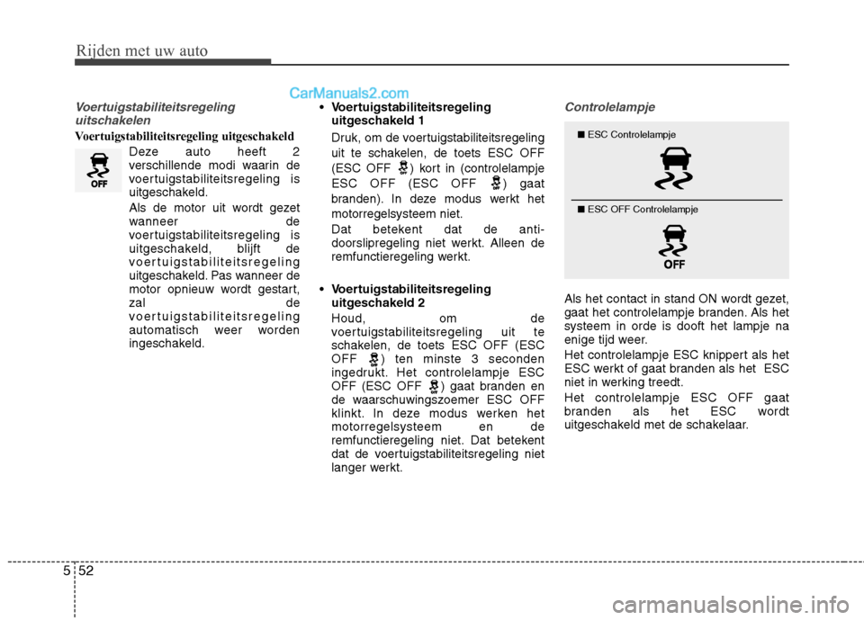 Hyundai Santa Fe 2013  Handleiding (in Dutch) Rijden met uw auto
52
5
Voertuigstabiliteitsregeling
uitschakelen
Voertuigstabiliteitsregeling uitgeschakeld
Deze auto heeft 2 
verschillende modi waarin de
voertuigstabiliteitsregeling is
uitgeschake