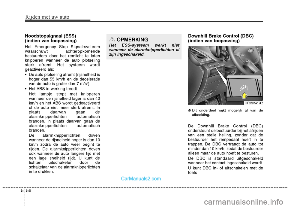 Hyundai Santa Fe 2013  Handleiding (in Dutch) Rijden met uw auto
56
5
Noodstopsignaal (ESS)  
(indien van toepassing) Het Emergency Stop Signal-systeem 
waarschuwt achteropkomendebestuurders door het remlicht te laten
knipperen wanneer de auto pl