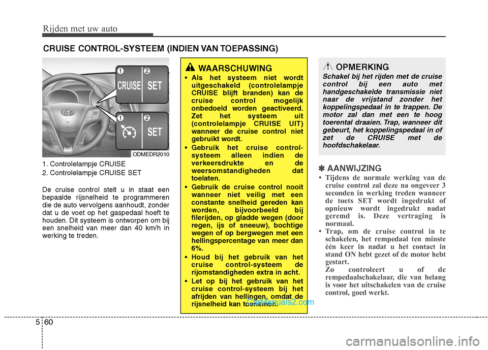 Hyundai Santa Fe 2013  Handleiding (in Dutch) Rijden met uw auto
60
5
1. Controlelampje CRUISE 
2. Controlelampje CRUISE SET 
De cruise control stelt u in staat een 
bepaalde rijsnelheid te programmeren
die de auto vervolgens aanhoudt, zonder
dat