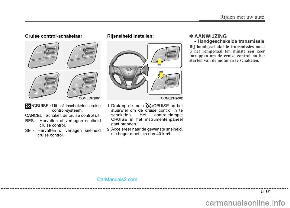 Hyundai Santa Fe 2013  Handleiding (in Dutch) 561
Rijden met uw auto
Cruise control-schakelaar/CRUISE : Uit- of inschakelen cruise control-systeem.
CANCEL : Schakelt de cruise control uit. 
RES+ : Hervatten of verhogen snelheid cruise control.
SE