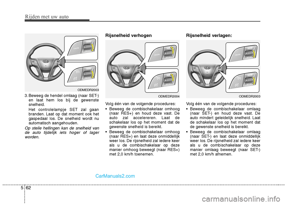 Hyundai Santa Fe 2013  Handleiding (in Dutch) Rijden met uw auto
62
5
3. Beweeg de hendel omlaag (naar SET-)
en laat hem los bij de gewenste snelheid. Het controlelampje SET zal gaan 
branden. Laat op dat moment ook het
gaspedaal los. De snelheid