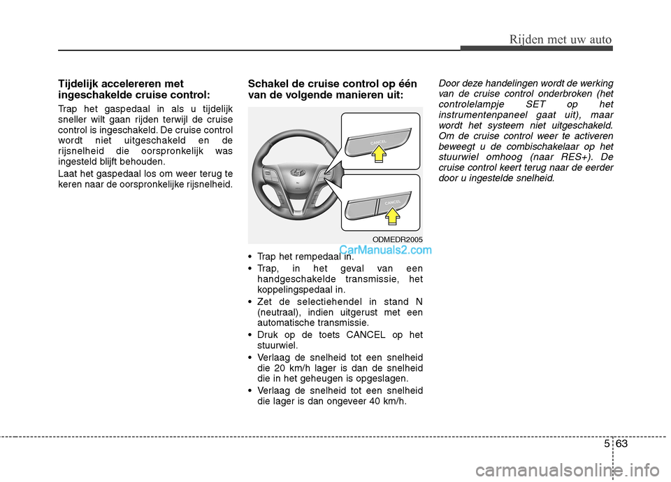 Hyundai Santa Fe 2013  Handleiding (in Dutch) 563
Rijden met uw auto
Tijdelijk accelereren met 
ingeschakelde cruise control: 
Trap het gaspedaal in als u tijdelijk 
sneller wilt gaan rijden terwijl de cruise
control is ingeschakeld. De cruise co