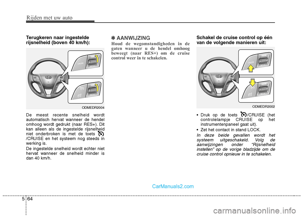 Hyundai Santa Fe 2013  Handleiding (in Dutch) Rijden met uw auto
64
5
Terugkeren naar ingestelde 
rijsnelheid (boven 40 km/h): 
De meest recente snelheid wordt 
automatisch hervat wanneer de hendel
omhoog wordt gedrukt (naar RES+). Dit
kan alleen