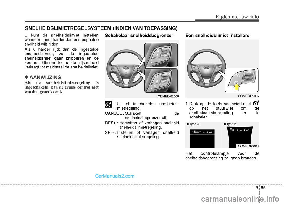 Hyundai Santa Fe 2013  Handleiding (in Dutch) 565
Rijden met uw auto
U kunt de snelheidslimiet instellen 
wanneer u niet harder dan een bepaalde
snelheid wilt rijden. 
Als u harder rijdt dan de ingestelde snelheidslimiet, zal de ingesteldesnelhei