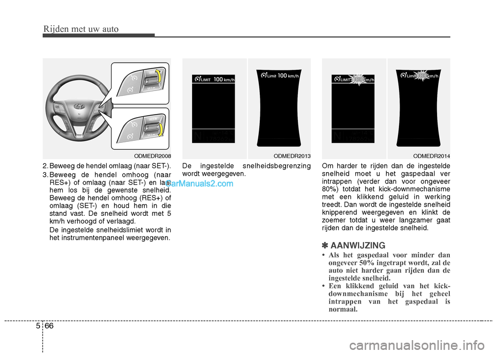 Hyundai Santa Fe 2013  Handleiding (in Dutch) Rijden met uw auto
66
5
2. Beweeg de hendel omlaag (naar SET-). 
3. Beweeg de hendel omhoog (naar
RES+) of omlaag (naar SET-) en laat 
hem los bij de gewenste snelheid.
Beweeg de hendel omhoog (RES+) 