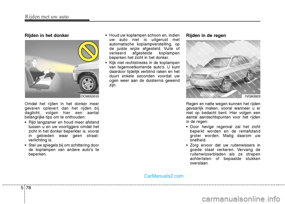 Hyundai Santa Fe 2013  Handleiding (in Dutch) Rijden met uw auto
78
5
Rijden in het donker 
Omdat het rijden in het donker meer 
gevaren oplevert dan het rijden bij
daglicht, volgen hier een aantal
belangrijke tips om te onthouden: 
 Rijd langzam