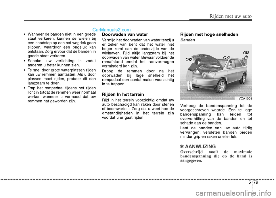 Hyundai Santa Fe 2013  Handleiding (in Dutch) 579
Rijden met uw auto
 Wanneer de banden niet in een goedestaat verkeren, kunnen de wielen bij 
een noodstop op een nat wegdek gaan
slippen, waardoor een ongeluk kan
ontstaan. Zorg ervoor dat de band