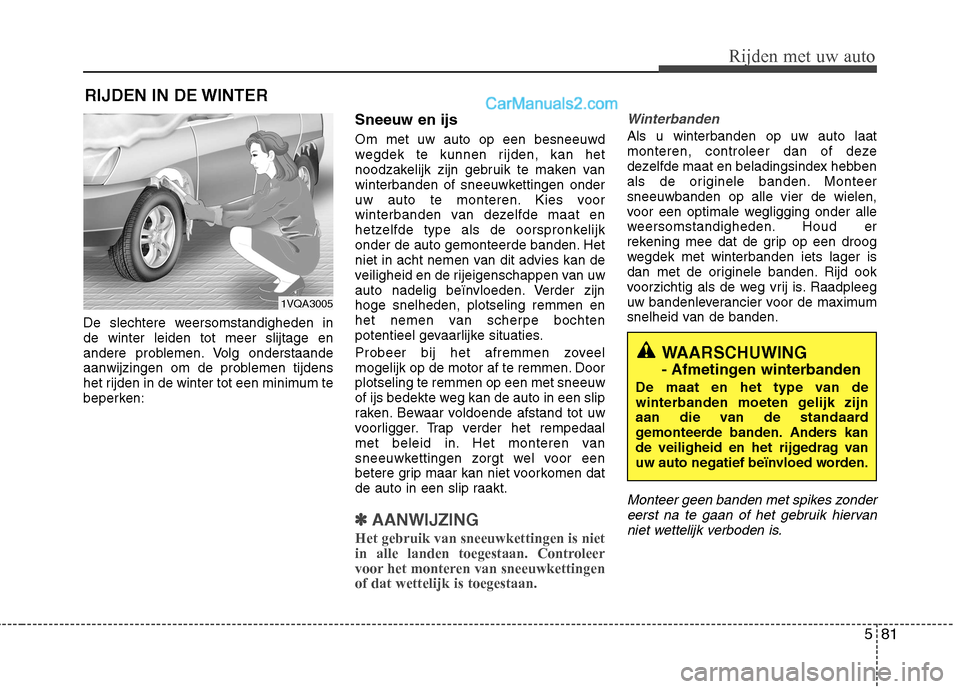 Hyundai Santa Fe 2013  Handleiding (in Dutch) 581
Rijden met uw auto
RIJDEN IN DE WINTER
De slechtere weersomstandigheden in de winter leiden tot meer slijtage en
andere problemen. Volg onderstaande
aanwijzingen om de problemen tijdens
het rijden