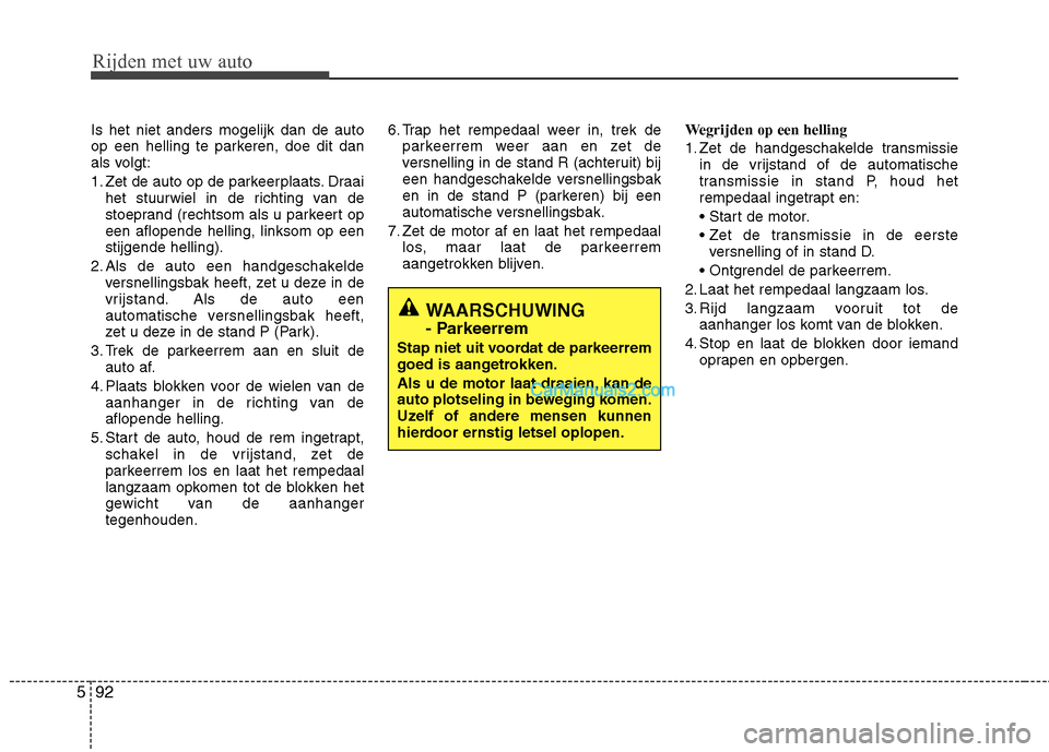 Hyundai Santa Fe 2013 Handleiding (in Dutch) Rijden met uw auto
92
5
Is het niet anders mogelijk dan de auto
op een helling te parkeren, doe dit dan
als volgt:
1. Zet de auto op de parkeerplaats. Draai
het stuurwiel in de richting van de
stoe Hyundai Santa Fe 2013 Handleiding (in Dutch) Rijden met uw auto
92
5
Is het niet anders mogelijk dan de auto
op een helling te parkeren, doe dit dan
als volgt:
1. Zet de auto op de parkeerplaats. Draai
het stuurwiel in de richting van de
stoe