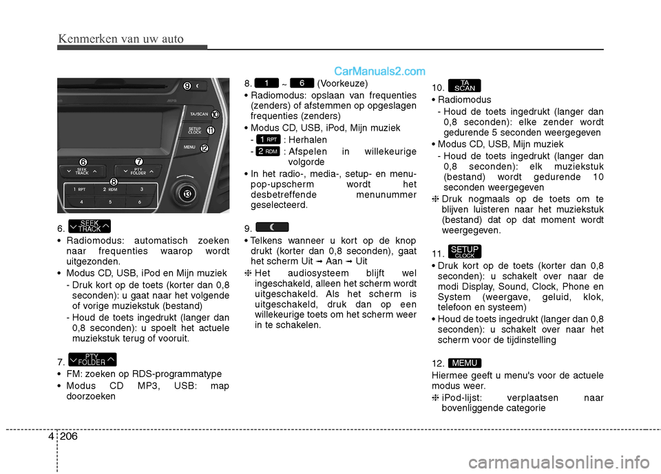 Hyundai Santa Fe 2013  Handleiding (in Dutch) Kenmerken van uw auto
206
4
6. 
 Radiomodus: automatisch zoeken
naar frequenties waarop wordt 
uitgezonden.
 Modus CD, USB, iPod en Mijn muziek - Druk kort op de toets (korter dan 0,8seconden): u gaat