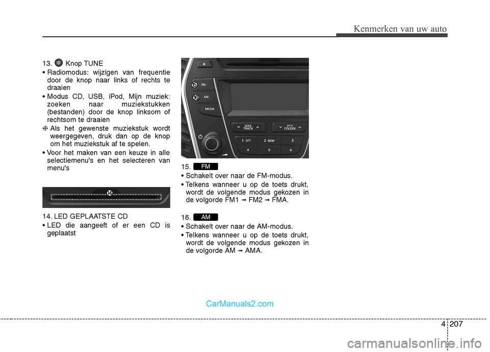Hyundai Santa Fe 2013  Handleiding (in Dutch) 4207
Kenmerken van uw auto
13. Knop TUNE 
 wijzigen van frequentiedoor de knop naar links of rechts te 
draaien
 zoeken naar muziekstukken(bestanden) door de knop linksom of
rechtsom te draaien
❈  A
