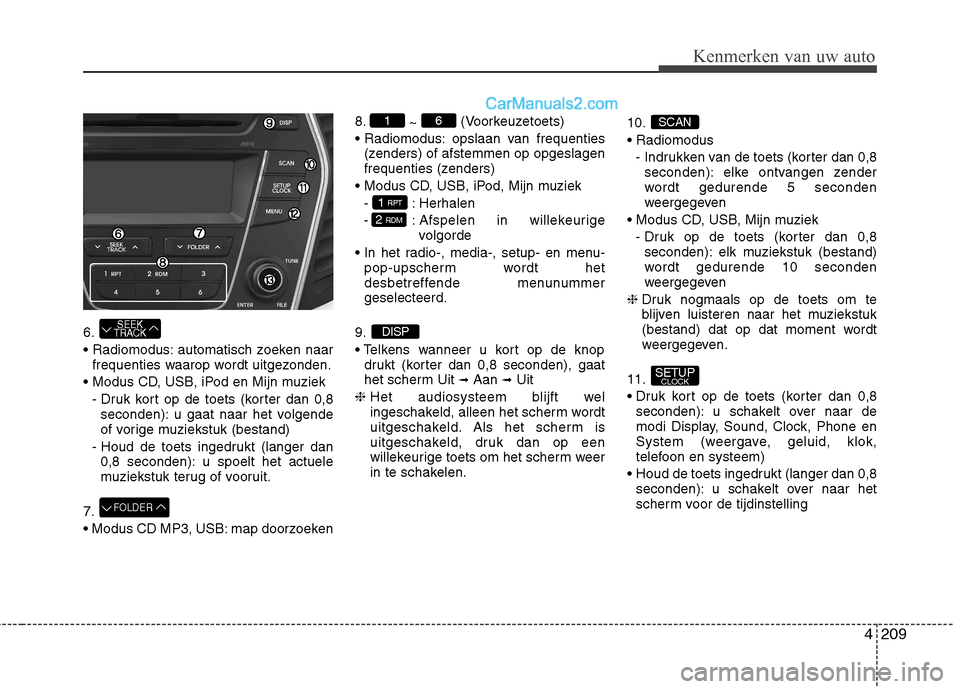 Hyundai Santa Fe 2013  Handleiding (in Dutch) 4209
Kenmerken van uw auto
6. 
 automatisch zoeken naarfrequenties waarop wordt uitgezonden.
 - Druk kort op de toets (korter dan 0,8seconden): u gaat naar het volgende 
of vorige muziekstuk (bestand)
