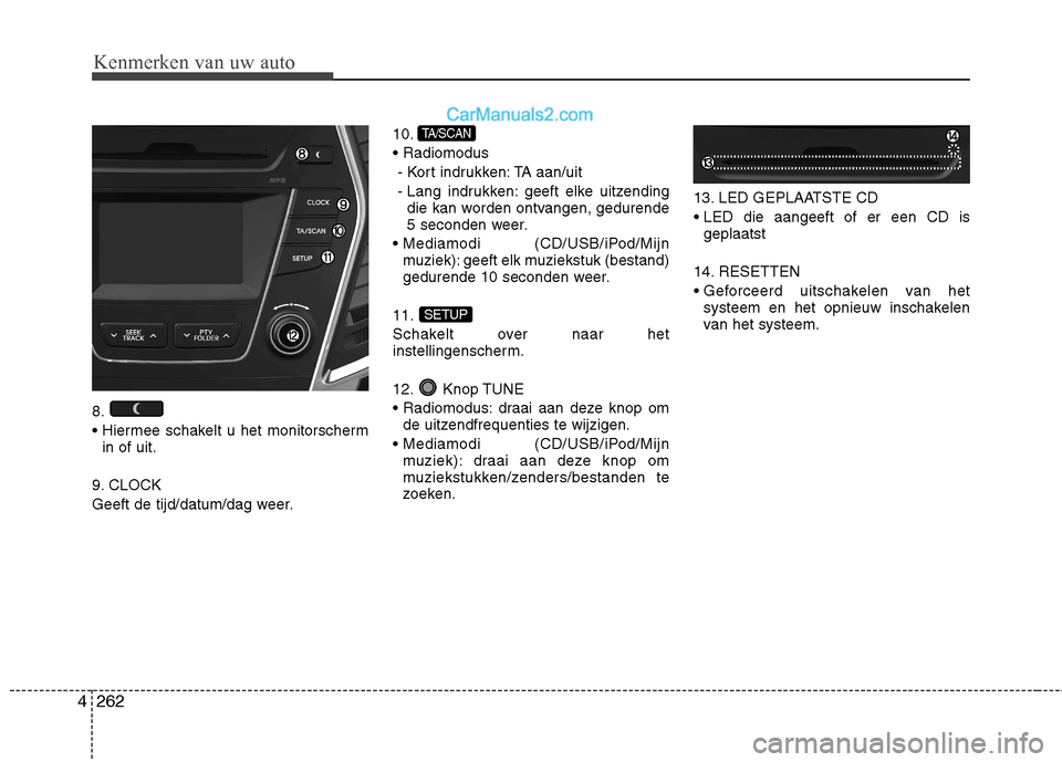 Hyundai Santa Fe 2013 Handleiding (in Dutch) Kenmerken van uw auto
262
4
8.
in of uit.
9. CLOCK
Geeft de tijd/datum/dag weer. 10.
- Kort indrukken: TA aan/uit
- Lang indrukken: geeft elke uitzending die kan worden ontvangen, gedurende
5 secon Hyundai Santa Fe 2013 Handleiding (in Dutch) Kenmerken van uw auto
262
4
8.
in of uit.
9. CLOCK
Geeft de tijd/datum/dag weer. 10.
- Kort indrukken: TA aan/uit
- Lang indrukken: geeft elke uitzending die kan worden ontvangen, gedurende
5 secon