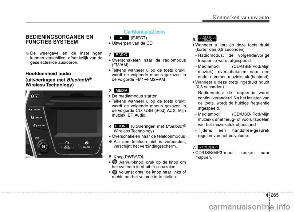 Hyundai Santa Fe 2013 Handleiding (in Dutch) 4265
Kenmerken van uw auto
BEDIENINGSORGANEN EN FUNCTIES SYSTEEM ❈ De weergave en de instellingen
kunnen verschillen, afhankelijk van degeselecteerde audiobron.
Hoofdeenheid audio
(uitvoeringen m Hyundai Santa Fe 2013 Handleiding (in Dutch) 4265
Kenmerken van uw auto
BEDIENINGSORGANEN EN FUNCTIES SYSTEEM ❈ De weergave en de instellingen
kunnen verschillen, afhankelijk van degeselecteerde audiobron.
Hoofdeenheid audio
(uitvoeringen m