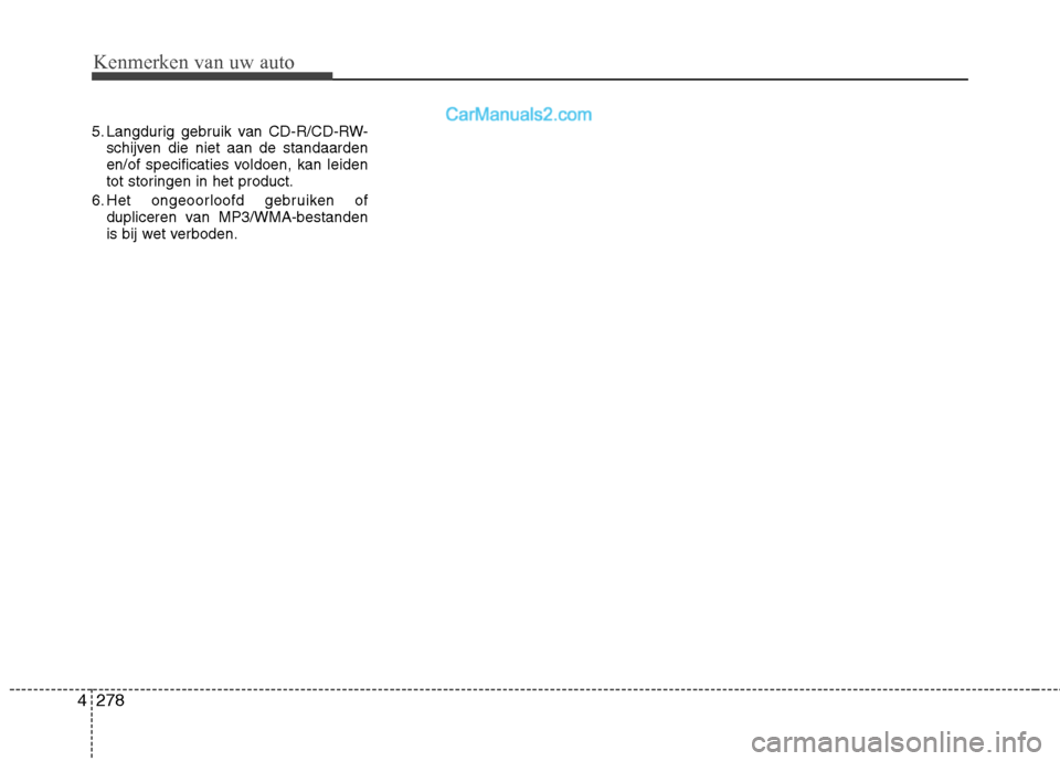 Hyundai Santa Fe 2013 Handleiding (in Dutch) Kenmerken van uw auto
278
4
5. Langdurig gebruik van CD-R/CD-RW-
schijven die niet aan de standaarden
en/of specificaties voldoen, kan leiden
tot storingen in het product.
6. Het ongeoorloofd gebruik Hyundai Santa Fe 2013 Handleiding (in Dutch) Kenmerken van uw auto
278
4
5. Langdurig gebruik van CD-R/CD-RW-
schijven die niet aan de standaarden
en/of specificaties voldoen, kan leiden
tot storingen in het product.
6. Het ongeoorloofd gebruik