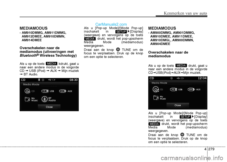 Hyundai Santa Fe 2013 Handleiding (in Dutch) 4279
Kenmerken van uw auto
MEDIAMODUS
- AM910DMMG, AM911DMMG,AM912DMEE, AM910DMMN, AM914DMEE
Overschakelen naar de
mediamodus (uitvoeringen met
Bluetooth® Wireless Technology)
Als u op de toets kd Hyundai Santa Fe 2013 Handleiding (in Dutch) 4279
Kenmerken van uw auto
MEDIAMODUS
- AM910DMMG, AM911DMMG,AM912DMEE, AM910DMMN, AM914DMEE
Overschakelen naar de
mediamodus (uitvoeringen met
Bluetooth® Wireless Technology)
Als u op de toets kd