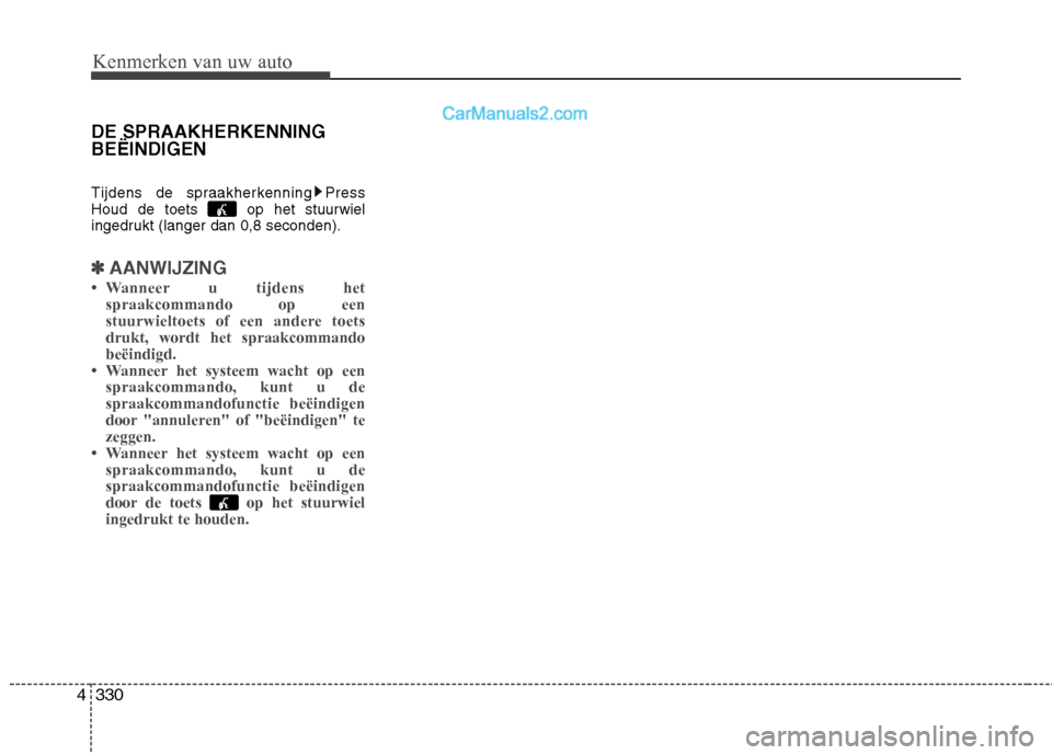 Hyundai Santa Fe 2013  Handleiding (in Dutch) Kenmerken van uw auto
330
4
DE SPRAAKHERKENNING BEËINDIGEN 
Tijdens de spraakherkenning Press 
Houd de toets  op het stuurwiel
ingedrukt (langer dan 0,8 seconden).
✽✽
AANWIJZING
